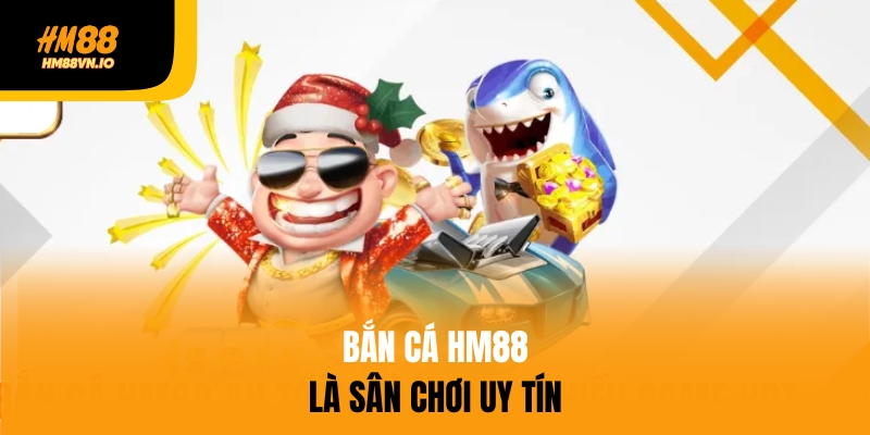 Bắn cá HM88 là sân chơi uy tín