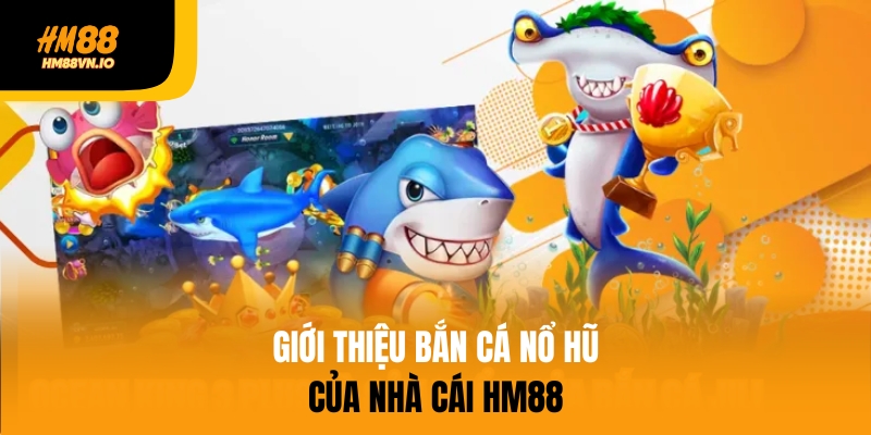 Bắn Cá Nổ Hũ – Cơ Hội Trúng Jackpot Tại HM88 Dễ Dàng Giới thiệu bắn cá nổ hũ của nhà cái hm88
