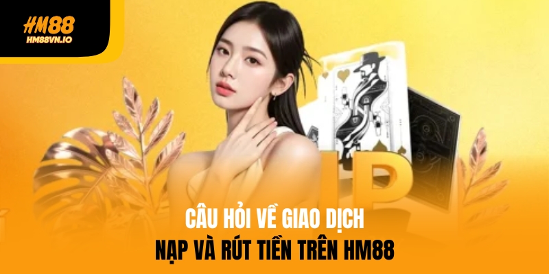câu hỏi thường gặp hm88 Câu hỏi thường gặp HM88 về thời gian giao dịch